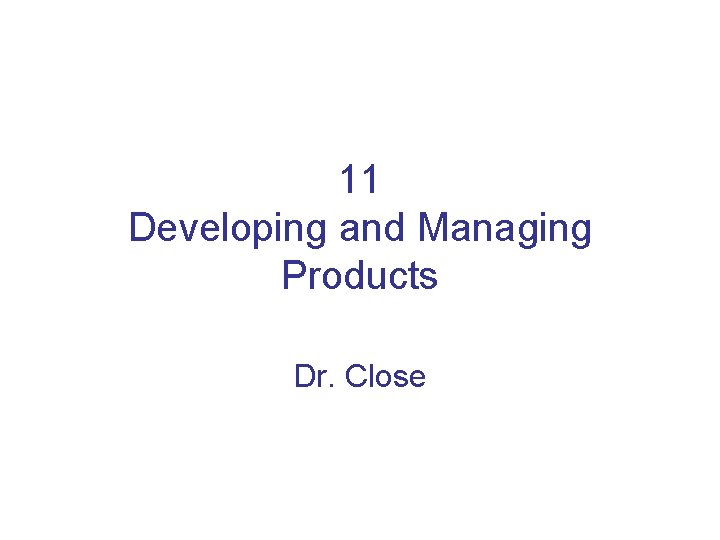 11 Developing and Managing Products Dr. Close 