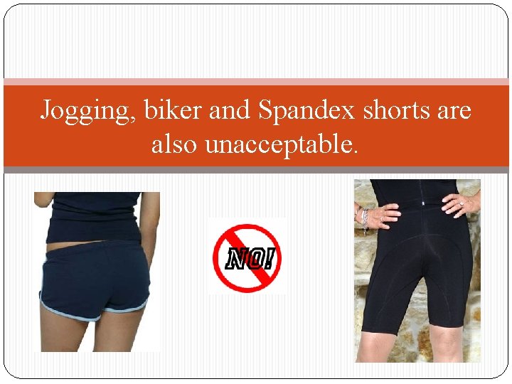 Jogging, biker and Spandex shorts are also unacceptable. 