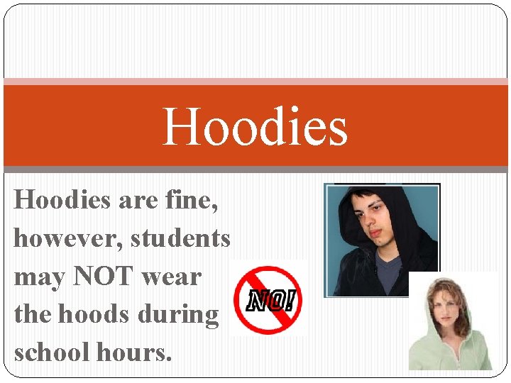 Hoodies are fine, however, students may NOT wear the hoods during school hours. 