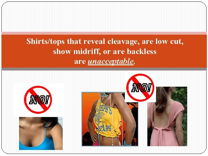 Shirts/tops that reveal cleavage, are low cut, show midriff, or are backless are unacceptable.