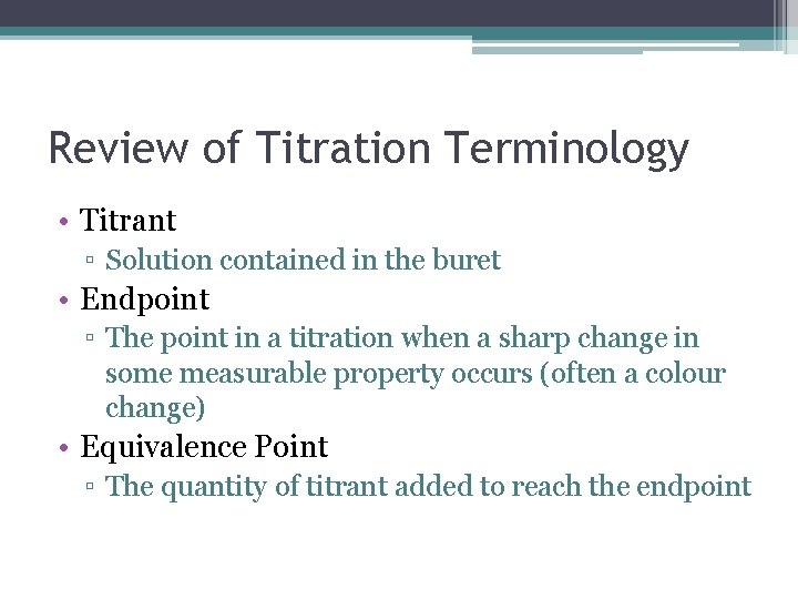 Review of Titration Terminology • Titrant ▫ Solution contained in the buret • Endpoint