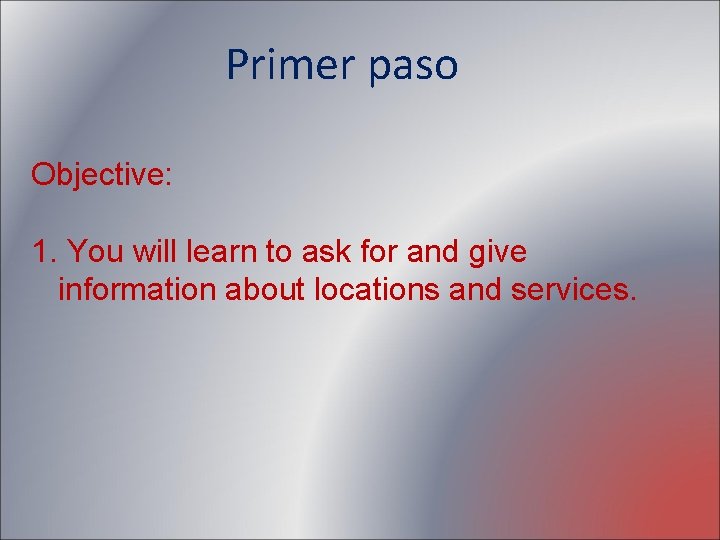 Primer paso Objective: 1. You will learn to ask for and give information about