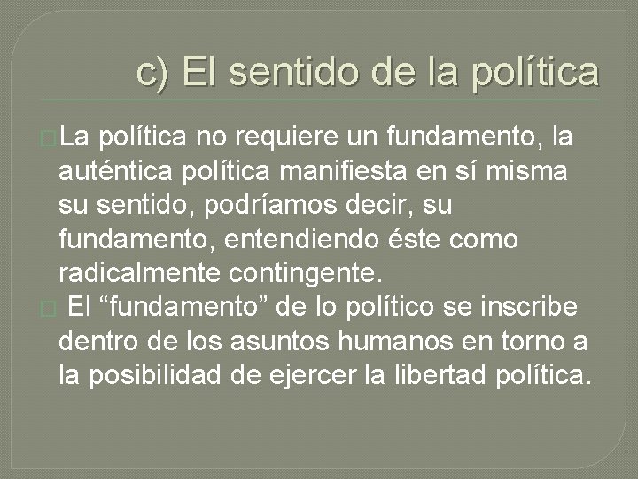 c) El sentido de la política �La política no requiere un fundamento, la auténtica