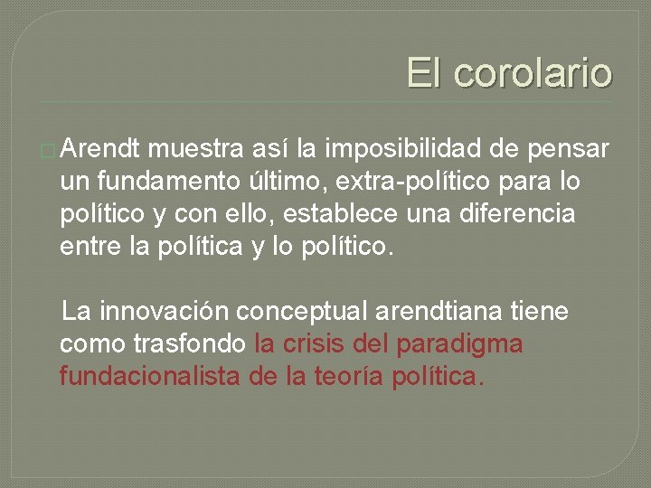 El corolario � Arendt muestra así la imposibilidad de pensar un fundamento último, extra-político