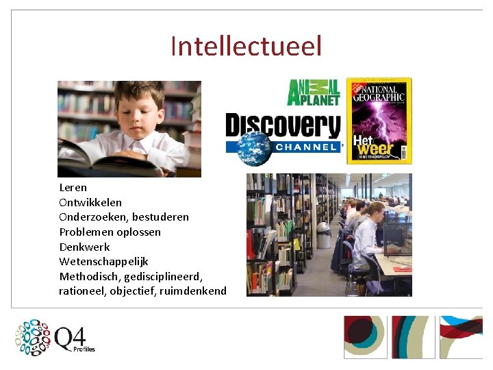 Intellectueel Leren Ontwikkelen Onderzoeken, bestuderen Problemen oplossen Denkwerk Wetenschappelijk Methodisch, gedisciplineerd, rationeel, objectief, ruimdenkend