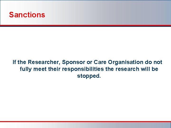 Sanctions If the Researcher, Sponsor or Care Organisation do not fully meet their responsibilities