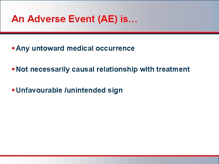 An Adverse Event (AE) is… § Any untoward medical occurrence § Not necessarily causal