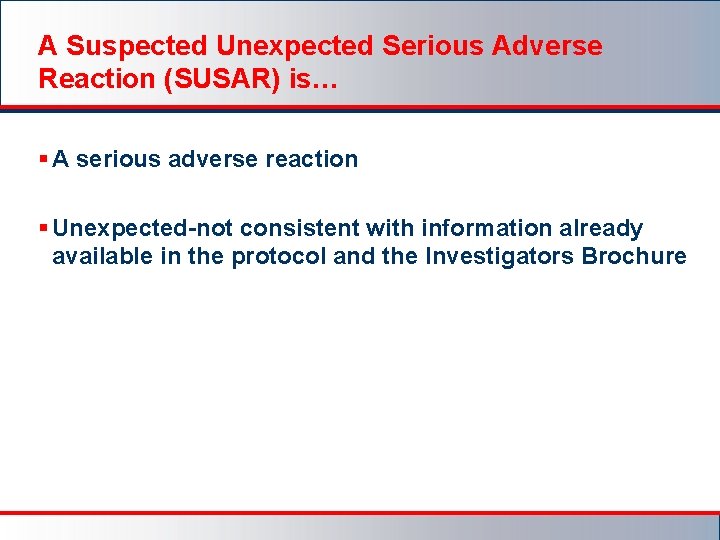 A Suspected Unexpected Serious Adverse Reaction (SUSAR) is… § A serious adverse reaction §