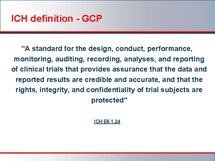 ICH definition - GCP "A standard for the design, conduct, performance, monitoring, auditing, recording,