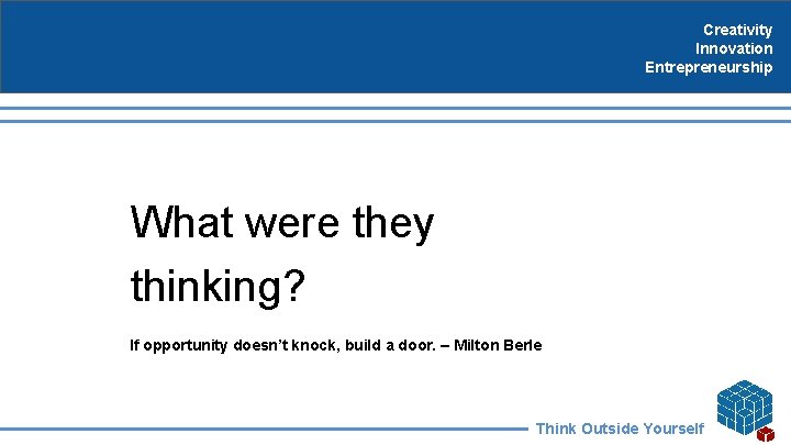 Creativity Innovation Entrepreneurship What were they thinking? If opportunity doesn’t knock, build a door.