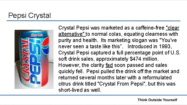 Pepsi Crystal Pepsi was marketed as a caffeine-free "clear alternative" to normal colas, equating