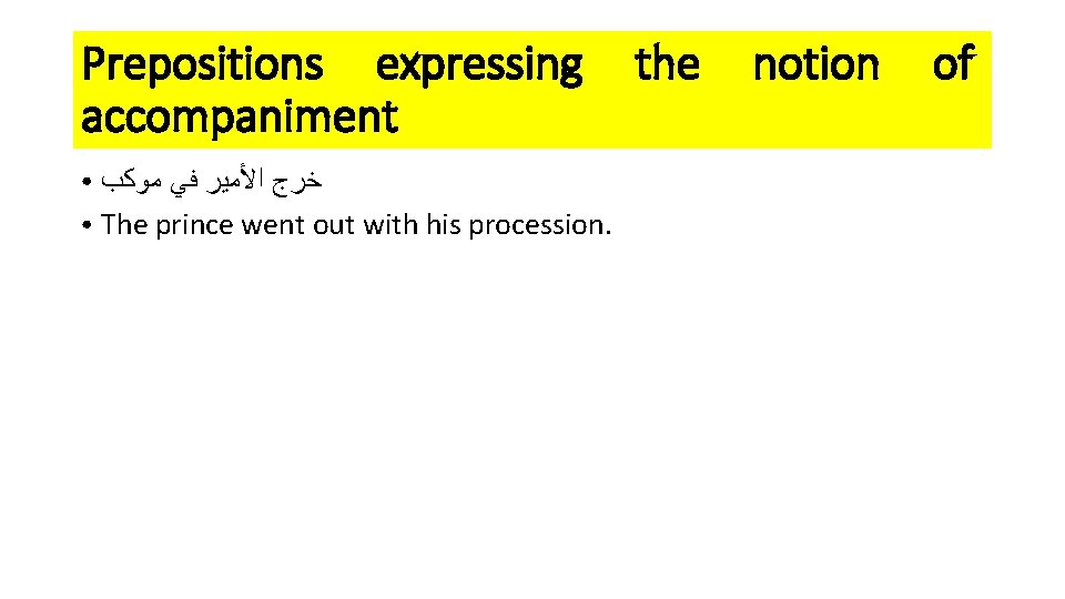 Prepositions expressing accompaniment ﺧﺮﺝ ﺍﻷﻤﻴﺮ ﻓﻲ ﻣﻮﻛﺐ ● The prince went out with his