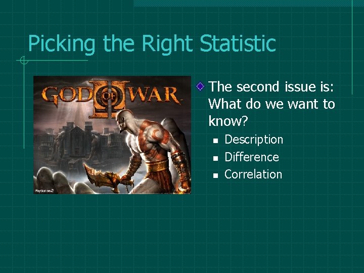 Picking the Right Statistic The second issue is: What do we want to know?