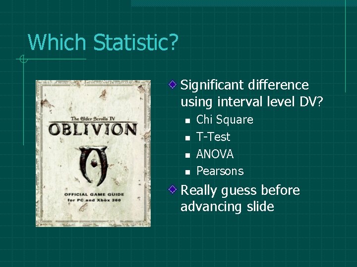 Which Statistic? Significant difference using interval level DV? n n Chi Square T-Test ANOVA