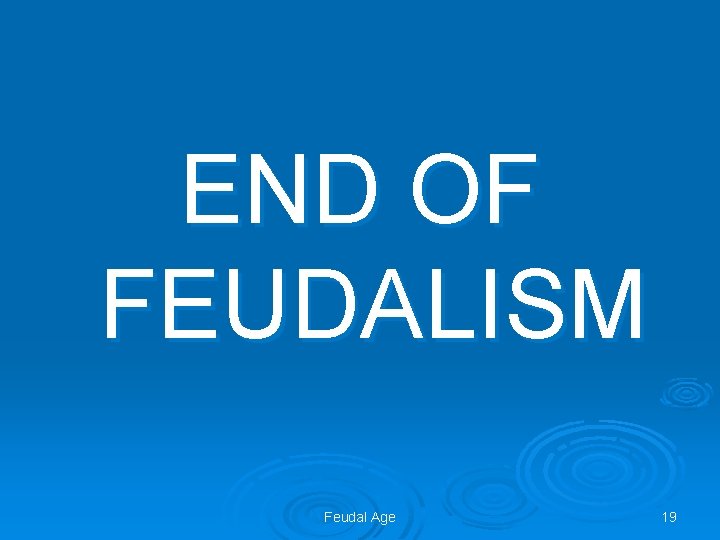 END OF FEUDALISM Feudal Age 19 