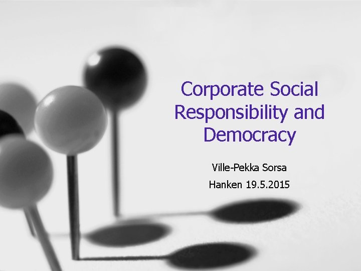 Corporate Social Responsibility and Democracy Ville-Pekka Sorsa Hanken 19. 5. 2015 