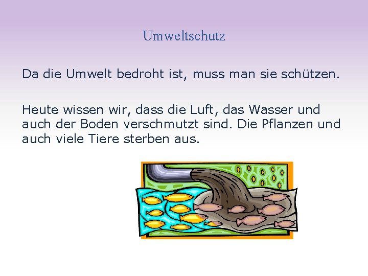 Umweltschutz Da die Umwelt bedroht ist, muss man sie schützen. Heute wissen wir, dass