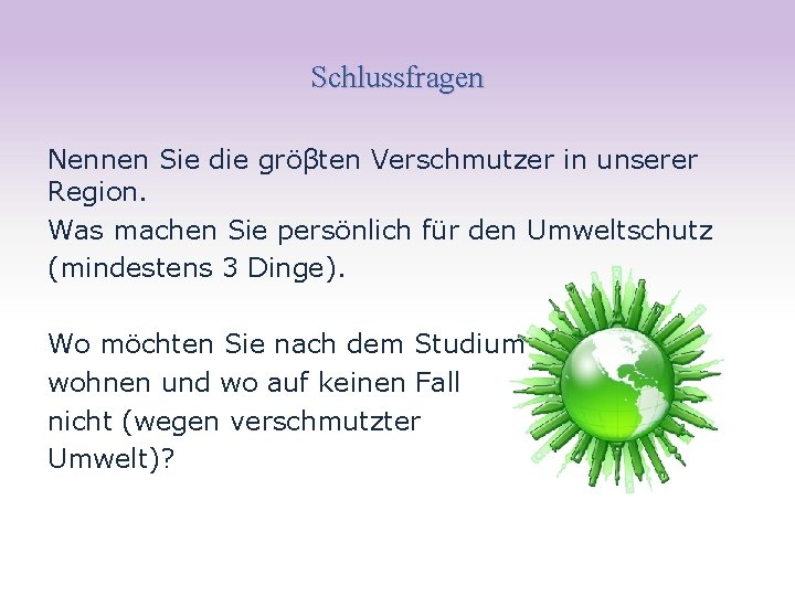 Schlussfragen Nennen Sie die gröβten Verschmutzer in unserer Region. Was machen Sie persönlich für