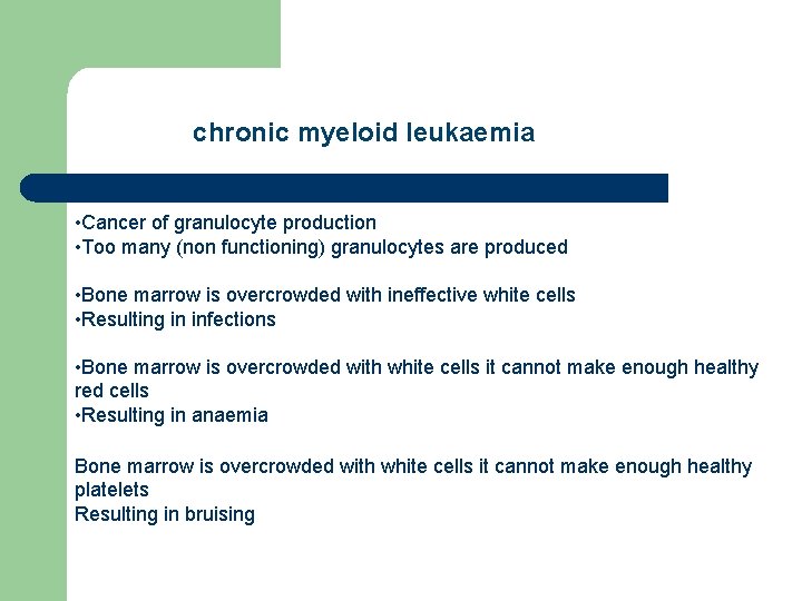 chronic myeloid leukaemia • Cancer of granulocyte production • Too many (non functioning) granulocytes