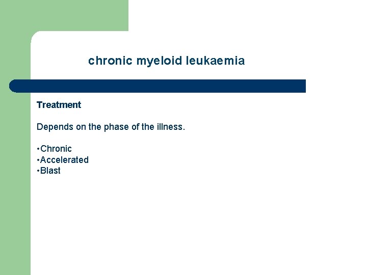 chronic myeloid leukaemia Treatment Depends on the phase of the illness. • Chronic •