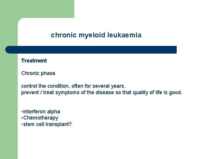 chronic myeloid leukaemia Treatment Chronic phase control the condition, often for several years, prevent