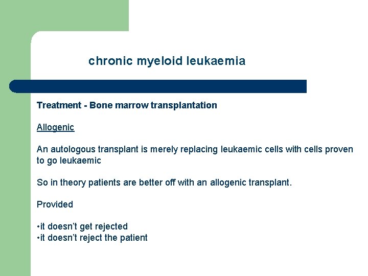 chronic myeloid leukaemia Treatment - Bone marrow transplantation Allogenic An autologous transplant is merely