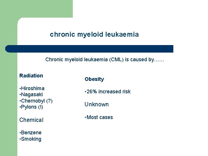 chronic myeloid leukaemia Chronic myeloid leukaemia (CML) is caused by…… Radiation • Hiroshima •