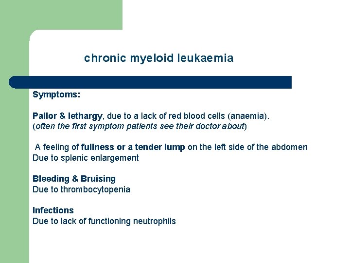 chronic myeloid leukaemia Symptoms: Pallor & lethargy, due to a lack of red blood