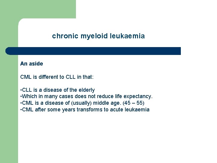 chronic myeloid leukaemia An aside CML is different to CLL in that: • CLL