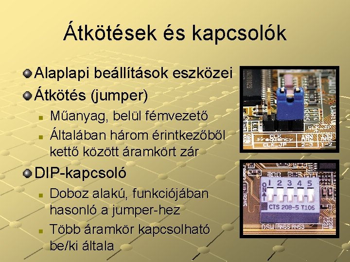 Átkötések és kapcsolók Alaplapi beállítások eszközei Átkötés (jumper) n n Műanyag, belül fémvezető Általában