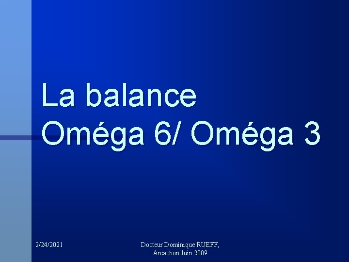 La balance Oméga 6/ Oméga 3 2/24/2021 Docteur Dominique RUEFF, Arcachon Juin 2009 