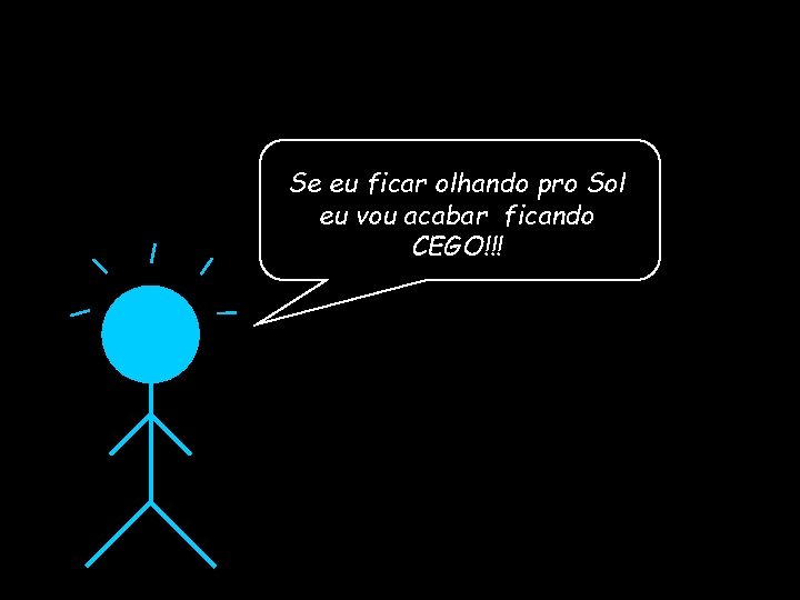 Se eu ficar olhando pro Sol eu vou acabar ficando CEGO!!! 