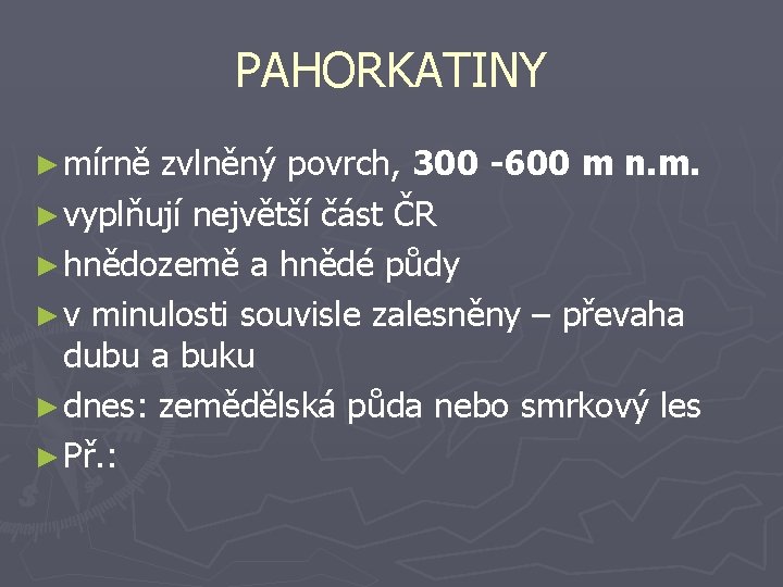 PAHORKATINY ► mírně zvlněný povrch, 300 -600 m n. m. ► vyplňují největší část