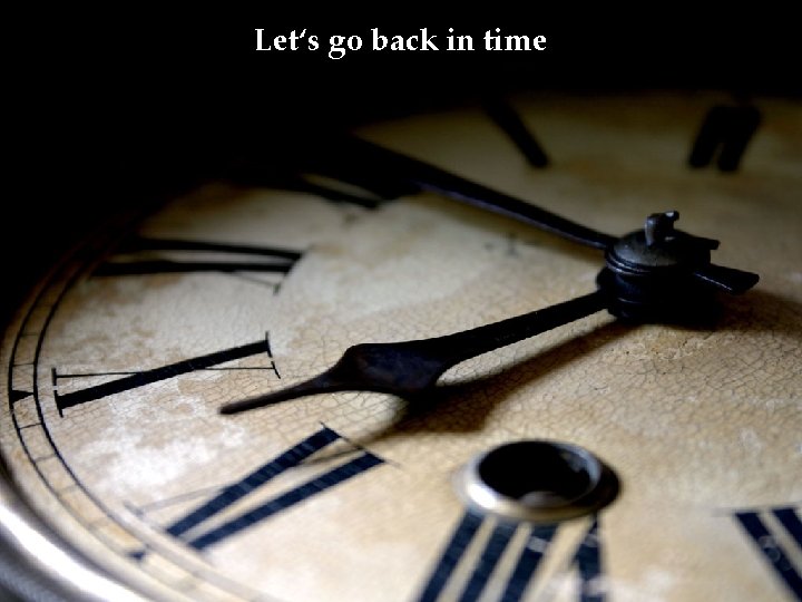 Let‘s go back in time Let‘s go back in time