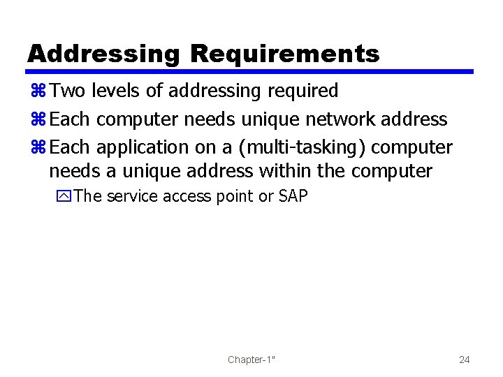 Addressing Requirements z Two levels of addressing required z Each computer needs unique network