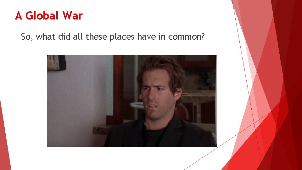 A Global War So, what did all these places have in common? 