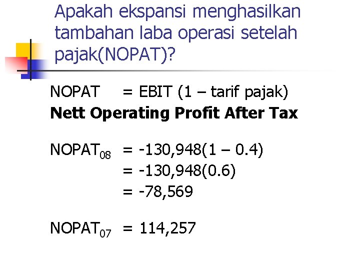 Apakah ekspansi menghasilkan tambahan laba operasi setelah pajak(NOPAT)? NOPAT = EBIT (1 – tarif