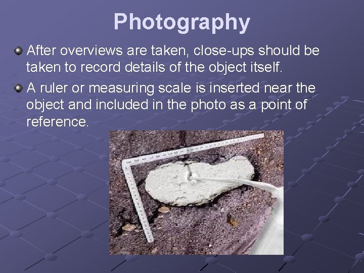 Photography After overviews are taken, close-ups should be taken to record details of the Photography After overviews are taken, close-ups should be taken to record details of the