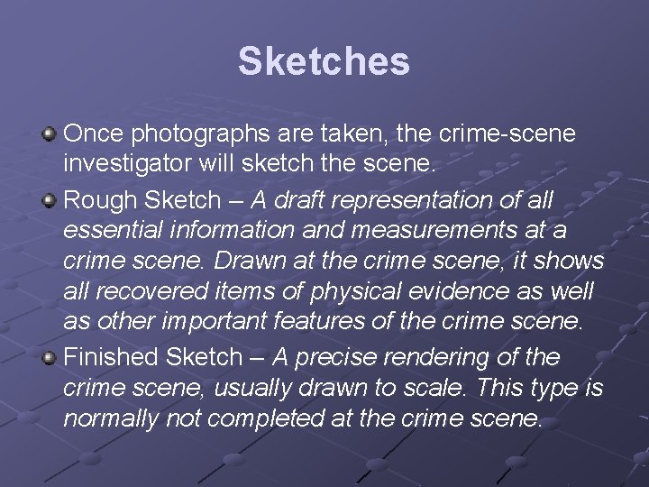 Sketches Once photographs are taken, the crime-scene investigator will sketch the scene. Rough Sketch Sketches Once photographs are taken, the crime-scene investigator will sketch the scene. Rough Sketch