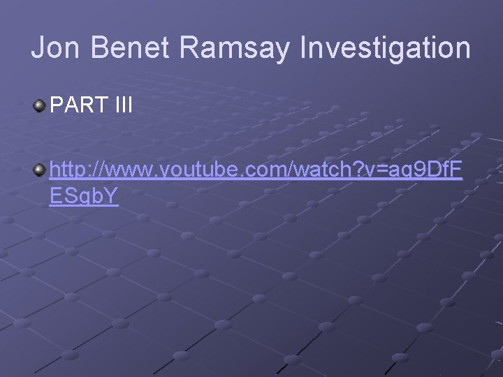 Jon Benet Ramsay Investigation PART III http: //www. youtube. com/watch? v=ag 9 Df. F Jon Benet Ramsay Investigation PART III http: //www. youtube. com/watch? v=ag 9 Df. F