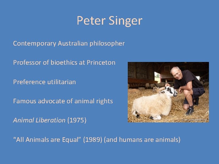 Peter Singer Contemporary Australian philosopher Professor of bioethics at Princeton Preference utilitarian Famous advocate