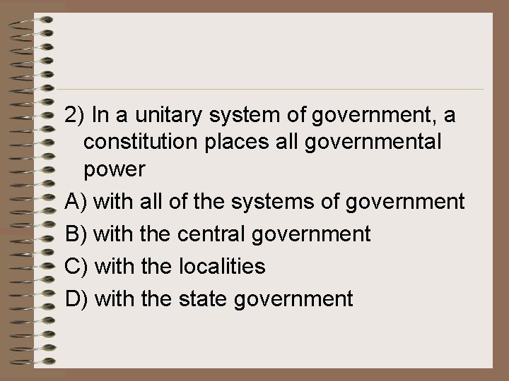 2) In a unitary system of government, a constitution places all governmental power A) 2) In a unitary system of government, a constitution places all governmental power A)