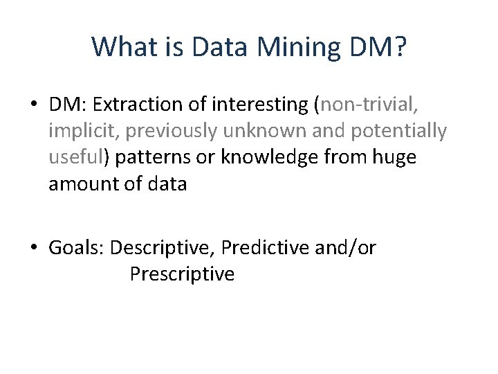 What is Data Mining DM? • DM: Extraction of interesting (non-trivial, implicit, previously unknown
