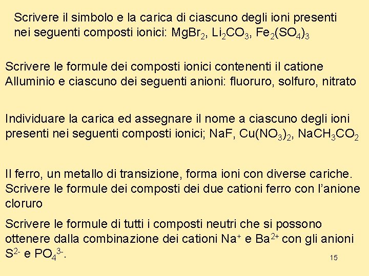 Scrivere il simbolo e la carica di ciascuno degli ioni presenti nei seguenti composti Scrivere il simbolo e la carica di ciascuno degli ioni presenti nei seguenti composti