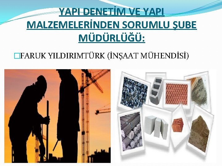 YAPI DENETİM VE YAPI MALZEMELERİNDEN SORUMLU ŞUBE MÜDÜRLÜĞÜ: �FARUK YILDIRIMTÜRK (İNŞAAT MÜHENDİSİ) 10 