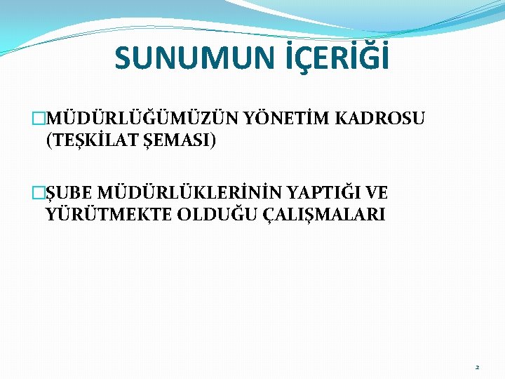 SUNUMUN İÇERİĞİ �MÜDÜRLÜĞÜMÜZÜN YÖNETİM KADROSU (TEŞKİLAT ŞEMASI) �ŞUBE MÜDÜRLÜKLERİNİN YAPTIĞI VE YÜRÜTMEKTE OLDUĞU ÇALIŞMALARI