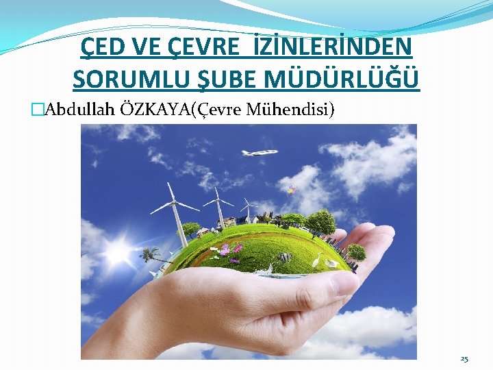 ÇED VE ÇEVRE İZİNLERİNDEN SORUMLU ŞUBE MÜDÜRLÜĞÜ �Abdullah ÖZKAYA(Çevre Mühendisi) 25 