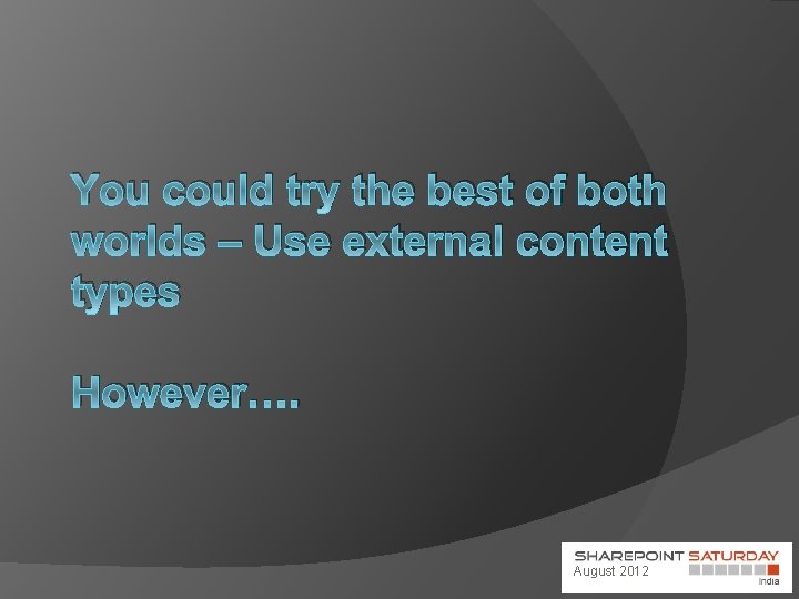 You could try the best of both worlds – Use external content types However….