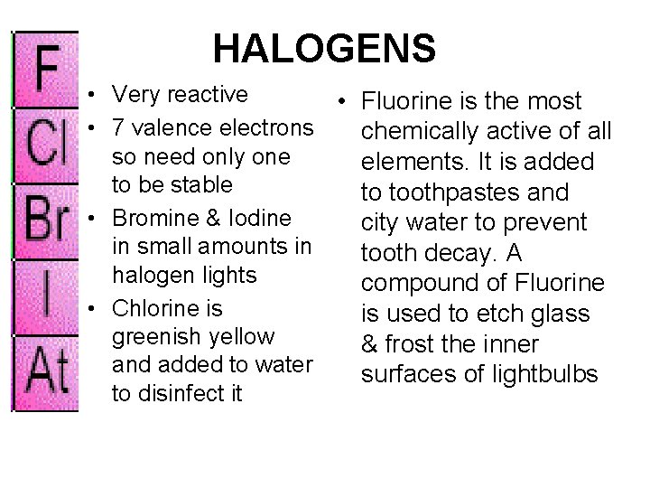 HALOGENS • Very reactive • Fluorine is the most • 7 valence electrons chemically