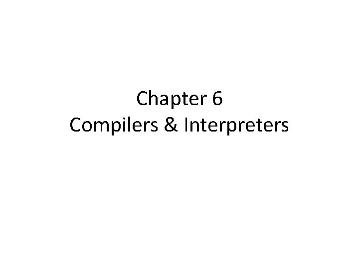Chapter 6 Compilers & Interpreters Chapter 6 Compilers & Interpreters